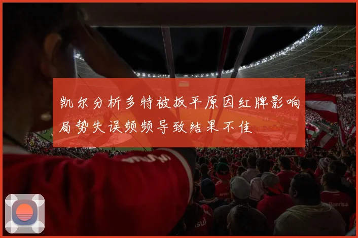 凯尔分析多特被扳平原因红牌影响局势失误频频导致结果不佳