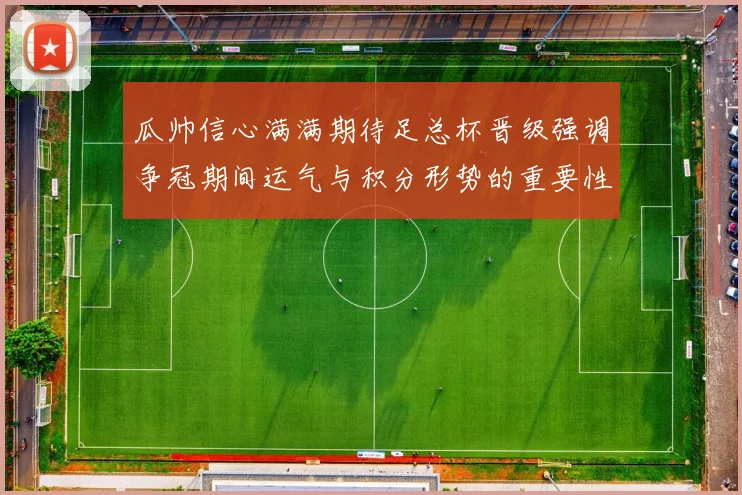 瓜帅信心满满期待足总杯晋级强调争冠期间运气与积分形势的重要性