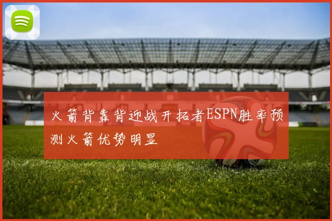 火箭背靠背迎战开拓者ESPN胜率预测火箭优势明显