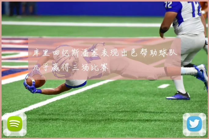 库里回忆斯潘塞表现出色帮助球队几乎赢得三场比赛