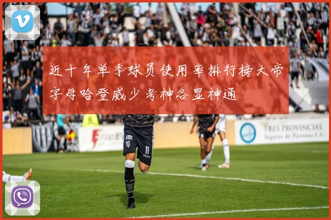 近十年单季球员使用率排行榜大帝字母哈登威少考神各显神通