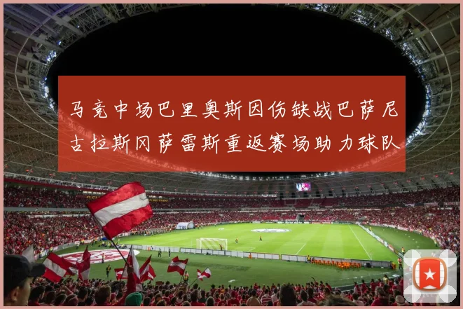 马竞中场巴里奥斯因伤缺战巴萨尼古拉斯冈萨雷斯重返赛场助力球队