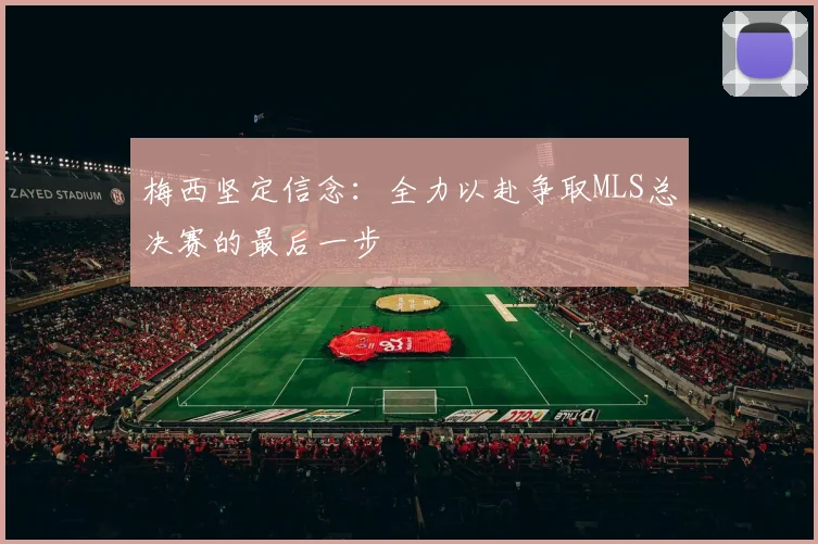 梅西坚定信念：全力以赴争取MLS总决赛的最后一步