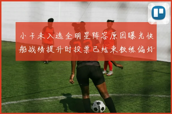 小卡未入选全明星阵容原因曝光快船战绩提升时投票已结束教练偏好影响选人