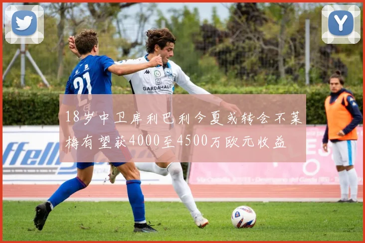 18岁中卫库利巴利今夏或转会不莱梅有望获4000至4500万欧元收益