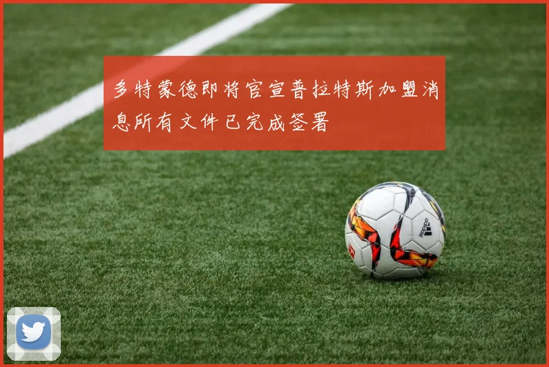 多特蒙德即将官宣普拉特斯加盟消息所有文件已完成签署