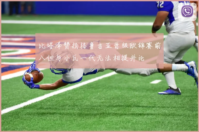 比塔泽赞扬格鲁吉亚晋级欧锦赛前八但与小瓦一代无法相提并论