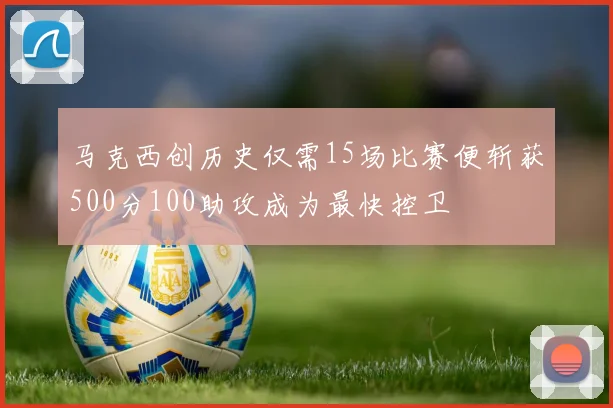 马克西创历史仅需15场比赛便斩获500分100助攻成为最快控卫