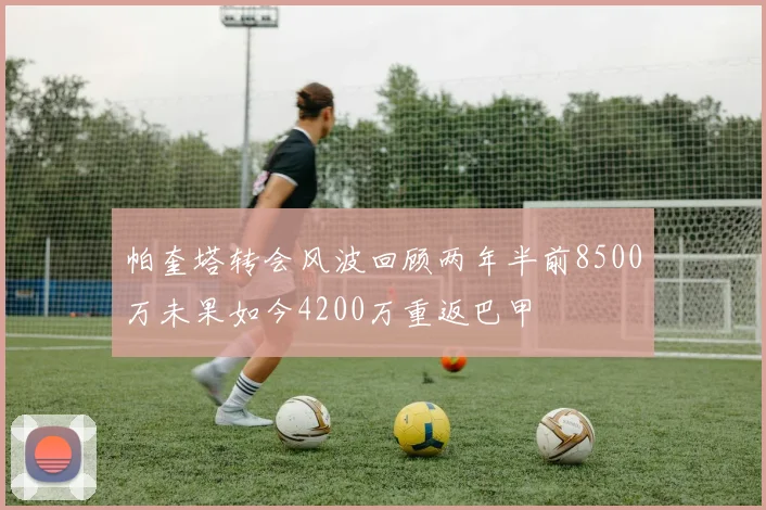 帕奎塔转会风波回顾两年半前8500万未果如今4200万重返巴甲