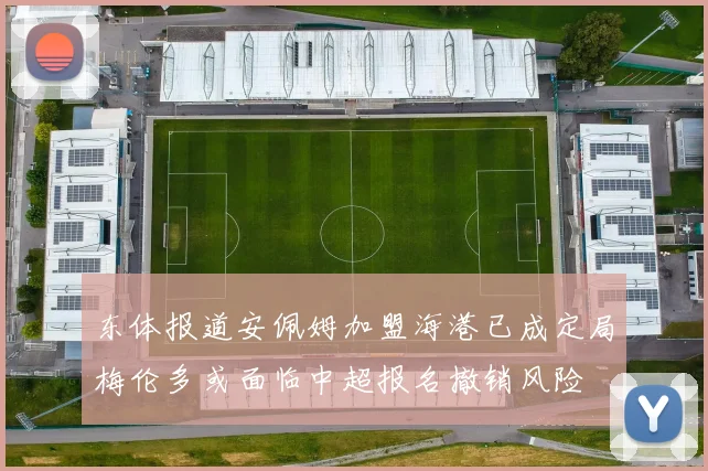 东体报道安佩姆加盟海港已成定局梅伦多或面临中超报名撤销风险