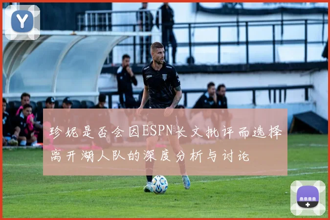 珍妮是否会因ESPN长文批评而选择离开湖人队的深度分析与讨论