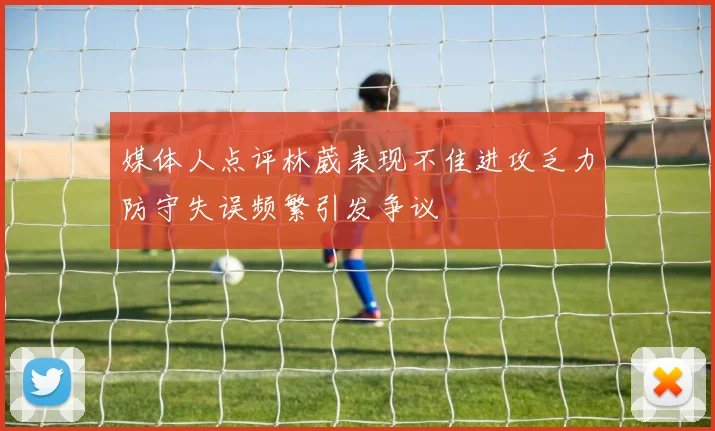 媒体人点评林葳表现不佳进攻乏力防守失误频繁引发争议