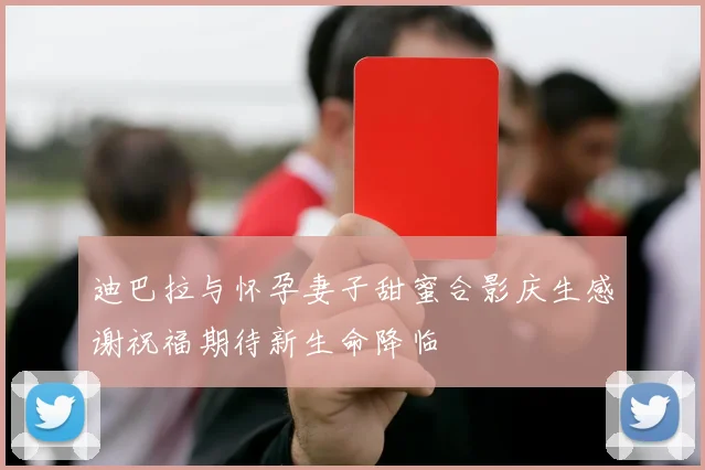 迪巴拉与怀孕妻子甜蜜合影庆生感谢祝福期待新生命降临