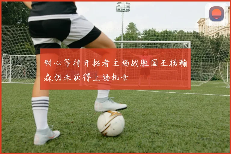 耐心等待开拓者主场战胜国王杨瀚森仍未获得上场机会