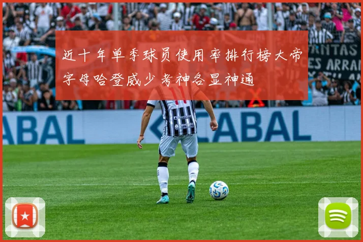 近十年单季球员使用率排行榜大帝字母哈登威少考神各显神通