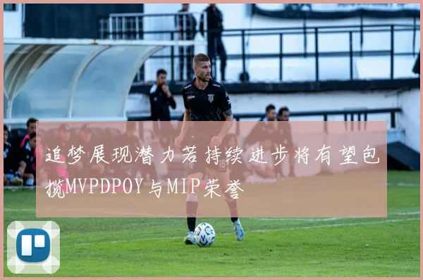 追梦展现潜力若持续进步将有望包揽MVPDPOY与MIP荣誉